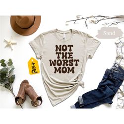 not the worst mom shirt, mother shirt, motherhood shirt, mother's day shirt, mom birthday shirt, best mom shirt, mother'