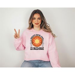 create your own sunshine sweatshirt, positive message sweatshirt, funny sweatshirt, motivational sweatshirt, mental heal