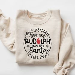 dance like frosty shine like rudolph give like santa love like jesus shirt,christmas gift sweatshirt,holiday sweatshirt,