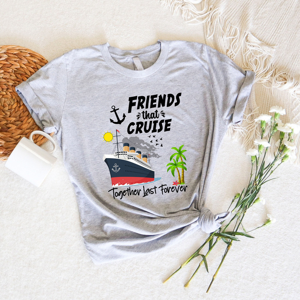 Friends That Cruise Together Last Forever Shirt, Friends Cruise Shirt, Cruise Squad 2024, Birthday Cruise Shirt, Cruise Vacation Shirt.jpg
