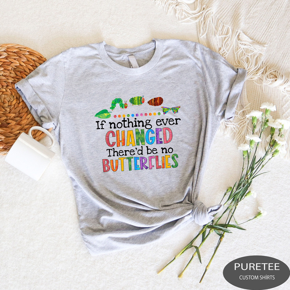 If Nothing Ever Changed There'd Be No Butterflies Shirt, School Shirt, Gift For Teacher, Teacher Shirt, Teacher Day Shirt,Teacher Life Shirt.jpg