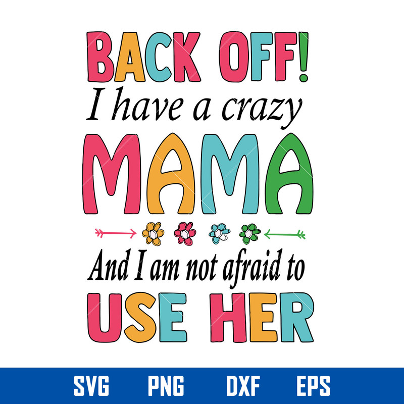 Back Off I Have A Crazy Mama And I Am Not Afraid To Use Her Svg, Mother_s Day Svg, Png Dxf Eps Digital File.jpg