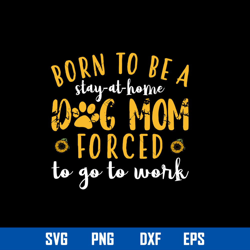Born To Be a Stay At Home Dog Mom Forced To Go To Work Svg, Mother_s Day Svg, Png Dxf Eps Digital File.jpg
