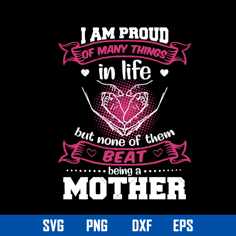I Am Proud Of Many Things In Life But Nome Of Them Beat Being A Mother Svg, Mother_s Day Svg, Png Dxf Eps Digital File.jpg