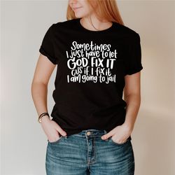 sometimes i just have to let god fix it shirt , funny saying shirt, adult humor shirt, humorous shirt, sarcasm shirt, sa