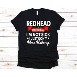 redhead problem i'm not sick i just don't wear make-up shirt, gift for redheads, redheads, hair color, red hair woman, g