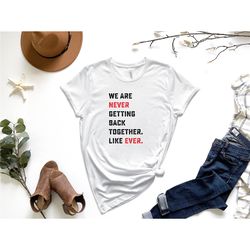 we are never getting back together. like ever. shirt, concert shirt, gift for music lover, music shirt, concert tour shi