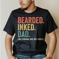 funny dad shirt, bearded inked dad like a normal dad but badass shir, father's day shirt, dad gift, gift for husband, da