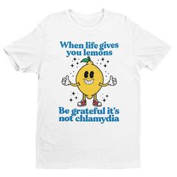 when life gives you lemons, be grateful it&39s not chlamydia, funny shirt, sarcastic shirt, funny meme shirt, ironic shi