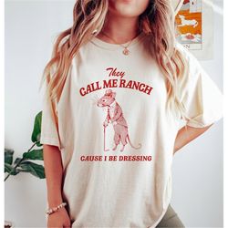 they call me ranch, cause i be dressing, vintage drawing t shirt, meme t shirt, sarcastic t shirt, unisex tee