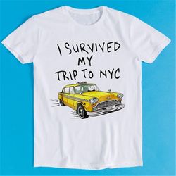 i survived my trip to nyc t shirt new york city yellow taxi meme gift funny tee style unisex gamer cult movie music k212