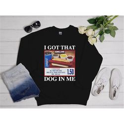 i got that dog in me - keep 150 dank meme shirt - costco hot dog combo shirt - out of pocket humor sweatshirt