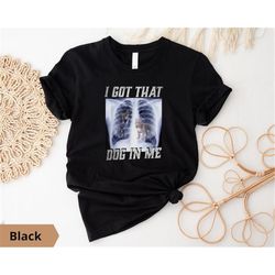 i got that dog in me | xray shirt | funny meme | dog xray | ironic shirt | unisex tee