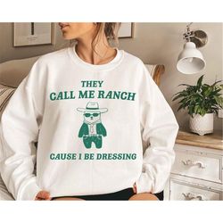 they call me ranch cause i be dressing, unisex t shirt, meme t shirt, funny t shirt
