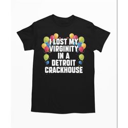 i lost my virginity in a detroit crackhouse, funny shirt, offensive shirt, meme shirt, sarcastic shirt, ironic shirt, od
