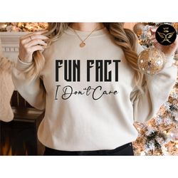 fun fact: i don't care sweatshirt, inspirational sweatshirt, gift for friend, funny quotes, funny mom sweatshirt, shirts