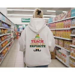 elf teacher hoodie, i just like to teach teaching's my favorite hoodie, funny christmas hoodie, teacher christmas hoodie