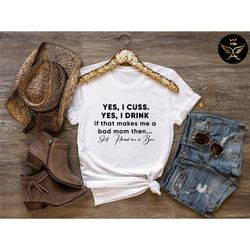 yes i cuss yes i drink if that makes me a bad mom - f bomb mom shirt, f bomb kind of mom, cussing mom shirt, funny mom s