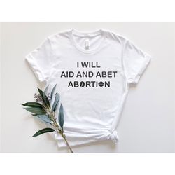 i will aid and abet abortion shirt, roe v wade abortion reproduction rights shirt, pro choice womens rights bella canvas
