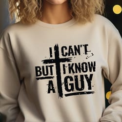i can't but i know a guy sweatshirt, jesus cross sweater, faith sweater, jesus cross hoodie, sa710