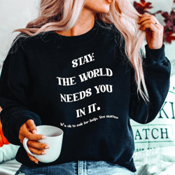stay the world needs you in it sweatshirt, suicide prevention, trendy shirt, aesthetic sweatshirt, mental health help, c