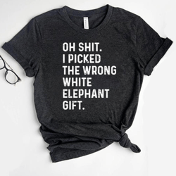 oh shit i picked the wrong white elephant gift shirt, wrong white elephant, white elephant gift, white elephant shirt, f