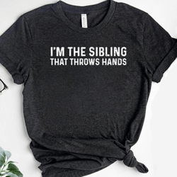 i'm the sibling that throws hands shirt, sarcastic shirt, funny shirt, gift for him, her