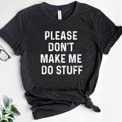 please don't make me do stuff shirt, fuuny dad shirt, sarcastic shirt, funny saying shirt, fathers day gift, gift for hu