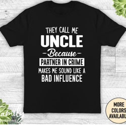 they call me uncle because partner in crime makes me sound like a bad influence - unisex shirt - uncle shirt - uncle gif