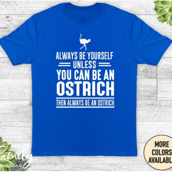 always be yourself unless you can be an ostrich, unisex shirt, ostrich shirt, funny ostrich gift