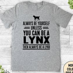 always be yourself unless you can be a lynx then always be a lynx, unisex shirt, lynx shirt , lynx gift