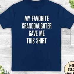 my favorite granddaughter gave me this shirt - unisex shirt - funny grandpa shirt - gift from granddaughter