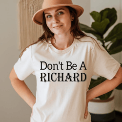 don't be a richard shirt, sarcastic shirt, funny shirts, trending shirt, be nice shirt, cool shirt, funny saying shirt,