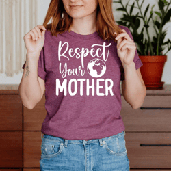 respect your mother shirt, earth day shirt, environmental shirt, climate change shirt, mother earth, nature shirt, natur