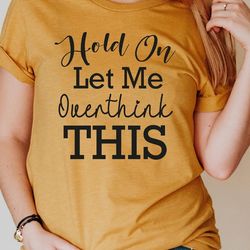 hold on let me overthink this shirt, sarcastic shirt, funny shirt, sarcasm shirt, introvert shirt, workout shirt, sassy