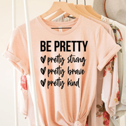 be pretty shirt, pretty strong pretty brave pretty kind, be kind shirt, motivational shirt, inspirational shirt, kindnes