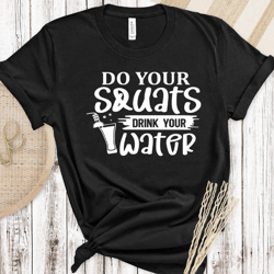 do your squats drink your water shirt, gym shirt, workout shirt, funny workout shirt, women shirt, weightlifting shirt,