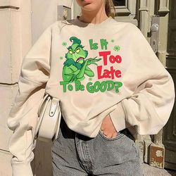 is it too late to be good shirt, christmas grinch shirt, xmas shirt, grinch shirt, christmas shirt, christmas women shir