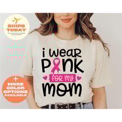 i wear pink for my mom shirt, family cancer shirt, cancer support shirt, cancer shirts for women, motivational shirt, br