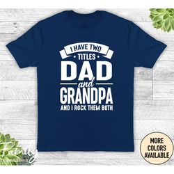 i have two titles dad and grandpa and i rock them both - unisex shirt - grandpa shirt - grandpa gift - new grandpa gift