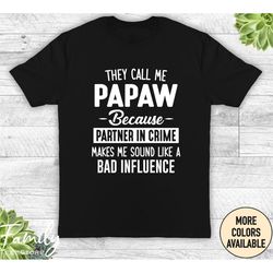 they call me papaw because partner in crime makes me sound like a bad influence - unisex shirt - papaw shirt - papaw gif
