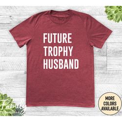 future trophy husband  unisex shirt, future husband shirt, fianc gift, funny gift for him