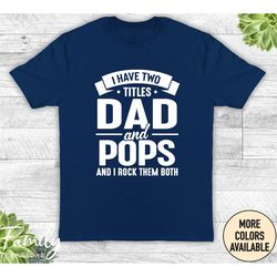 i have two titles dad and pops and i rock them both - unisex shirt - pops shirt - pops gift - new pops
