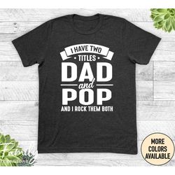 i have two titles dad and pop and i rock them both - unisex shirt - pop shirt - pop gift - new pop