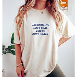 gaslighting isn't real you're just crazy, meme t shirt, gaslight t shirt, aesthetic t shirt, graphic t shirt, unisex tee