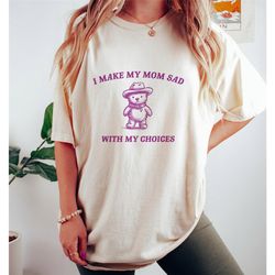 i make my mom sad with my choices, cowboy bear t shirt, funny t shirt, weird t shirt, meme t shirt, cartoon t shirt, uni
