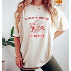 my girlfriend is trash, raccoon t shirt, girlfriend t shirt, meme t shirt, trash panda t shirt, unisex