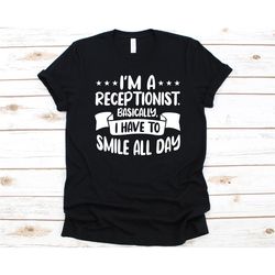 i'm a receptionist basically i have to smile all day shirt, gift for receptionists, front desk person, office assistant,