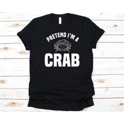 pretend i'm a crab shirt, gift for crab lovers, crab, crabbing, decapods, crabmeat, brachyura, sea creature, seafood, sh