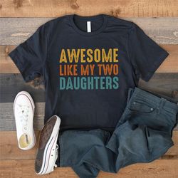 awesome like my two daughters shirt, funny dad shirt, father's day gift, dad of girls shirt, gift for dad from daughters